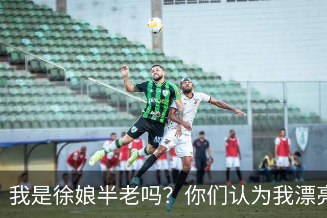 我是徐娘半老吗？你们认为我漂亮吗？