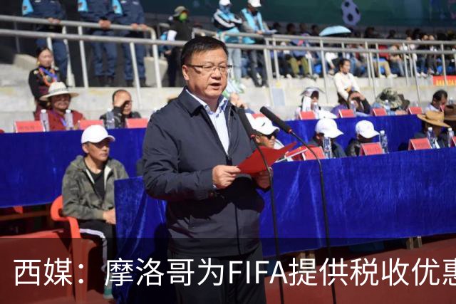 西媒：摩洛哥为FIFA提供税收优惠，力争承办2030世界杯决赛