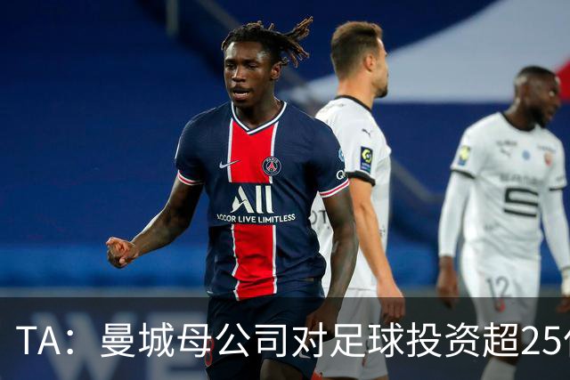 TA：曼城母公司对足球投资超25亿镑，穆巴拉克称CFG估值超73亿